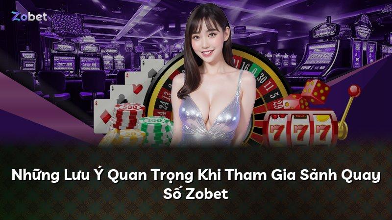 Những Lưu Ý Quan Trọng Khi Tham Gia Sảnh Quay Số Zobet