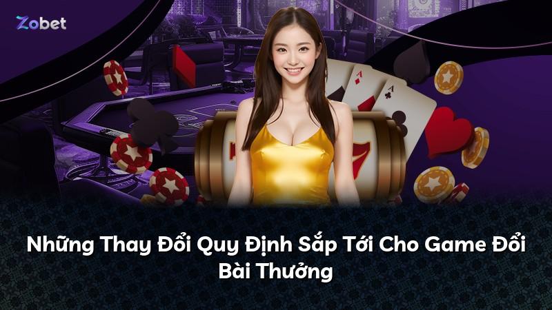 Những Thay Đổi Quy Định Sắp Tới Cho Game Đổi Bài Thưởng