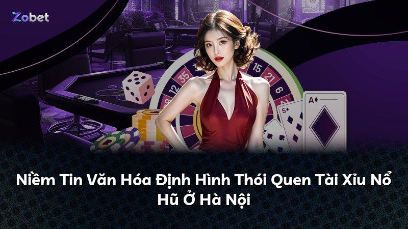 Niềm Tin Văn Hóa Định Hình Thói Quen Tài Xỉu Nổ Hũ Ở Hà Nội