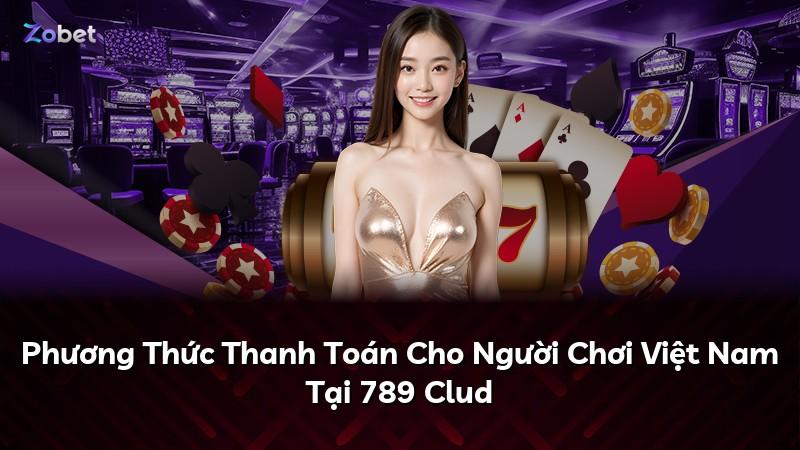 Phương Thức Thanh Toán Cho Người Chơi Việt Nam Tại 789 Clud