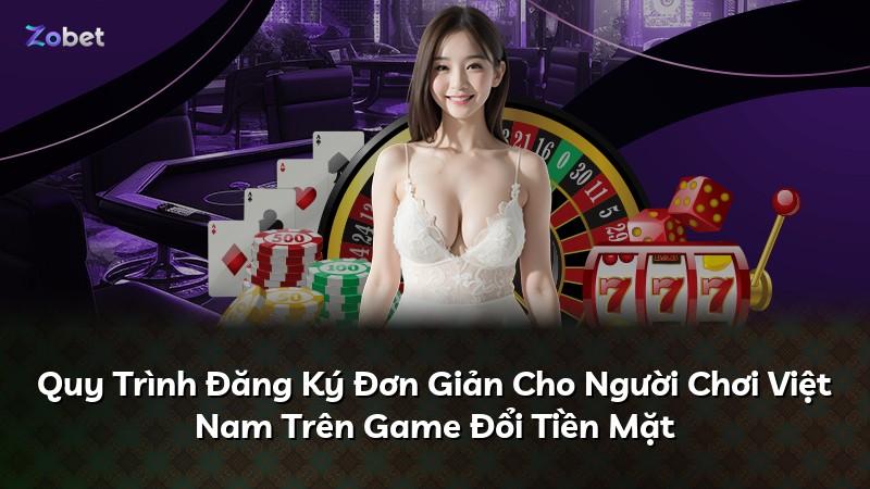 Quy Trình Đăng Ký Đơn Giản Cho Người Chơi Việt Nam Trên Game Đổi Tiền Mặt