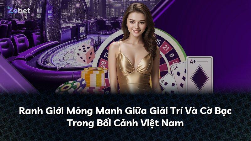 Ranh Giới Mỏng Manh Giữa Giải Trí Và Cờ Bạc Trong Bối Cảnh Việt Nam