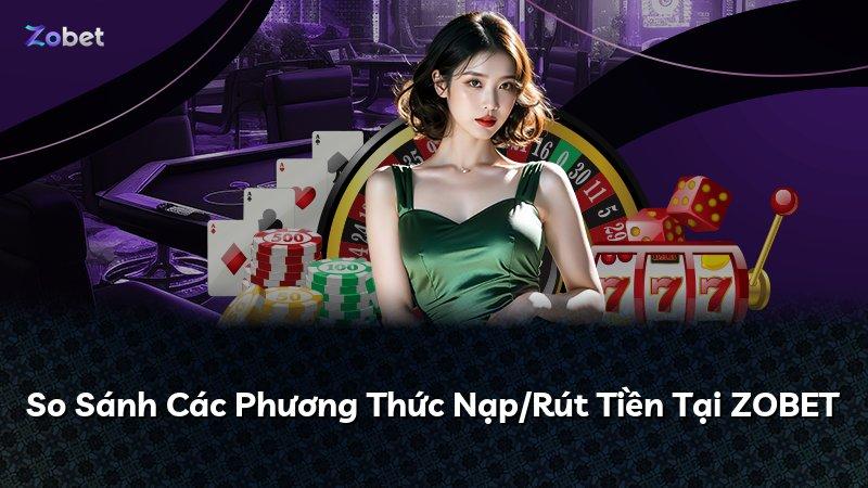 So Sánh Các Phương Thức Nạp/Rút Tiền Tại ZOBET