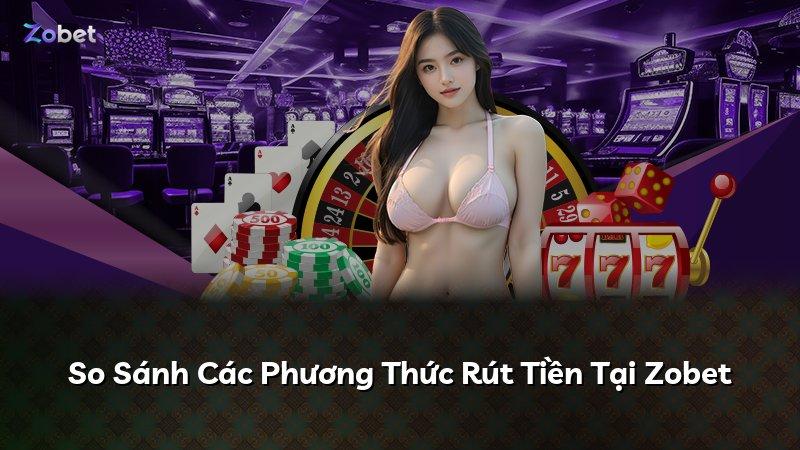 So Sánh Các Phương Thức Rút Tiền Tại Zobet