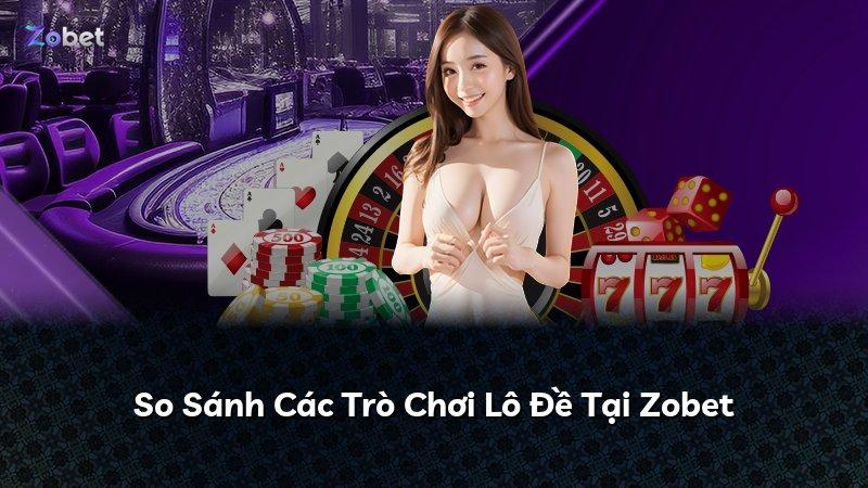 So Sánh Các Trò Chơi Lô Đề Tại Zobet