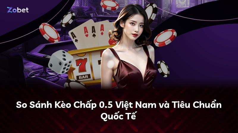 So Sánh Kèo Chấp 0.5 Việt Nam và Tiêu Chuẩn Quốc Tế