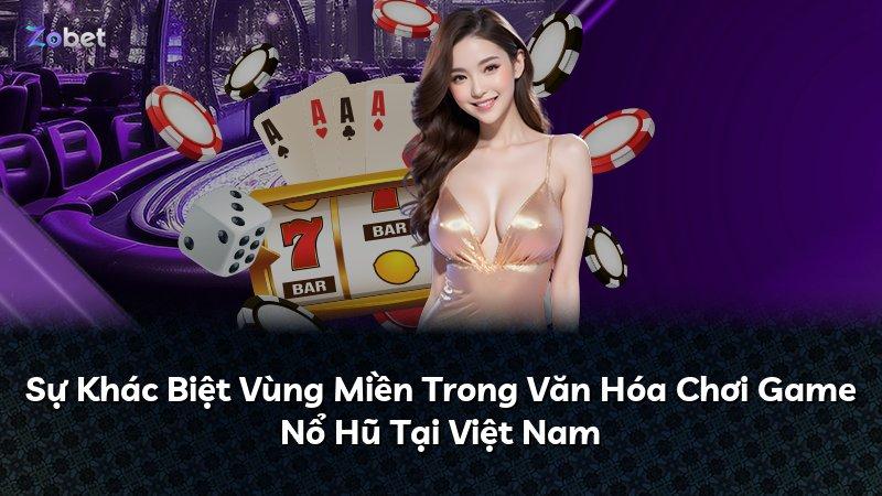Sự Khác Biệt Vùng Miền Trong Văn Hóa Chơi Game Nổ Hũ Tại Việt Nam