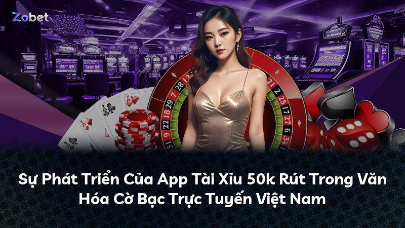 Sự Phát Triển Của App Tài Xỉu 50k Rút Trong Văn Hóa Cờ Bạc Trực Tuyến Việt Nam