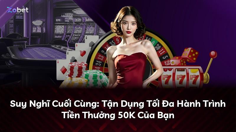 Suy Nghĩ Cuối Cùng: Tận Dụng Tối Đa Hành Trình Tiền Thưởng 50K Của Bạn