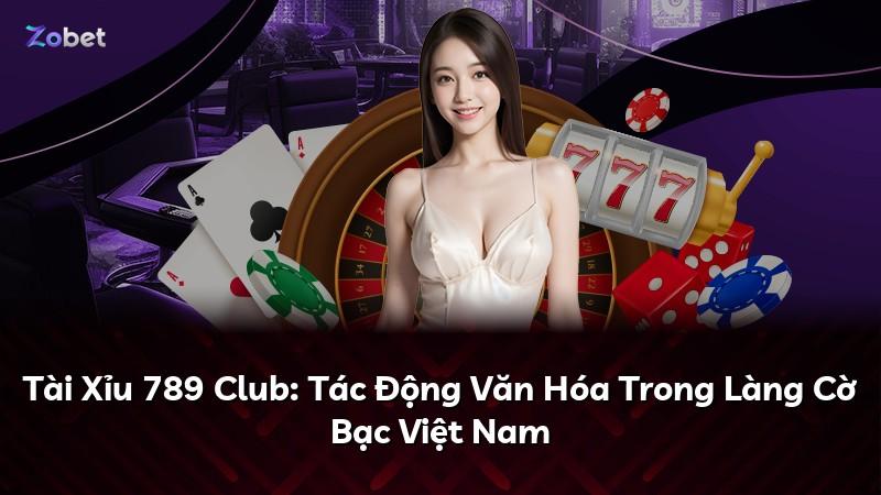 Tài Xỉu 789 Club: Tác Động Văn Hóa Trong Làng Cờ Bạc Việt Nam