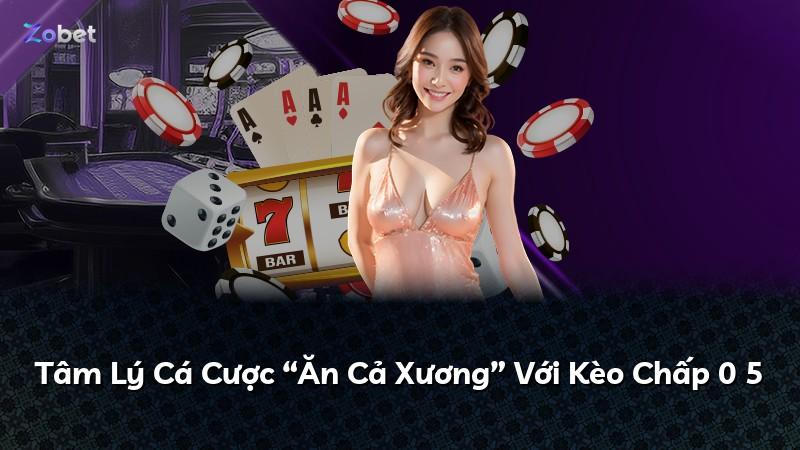 Tâm Lý Cá Cược “Ăn Cả Xương” Với Kèo Chấp 0 5