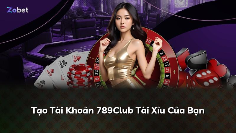 Tạo Tài Khoản 789Club Tài Xỉu Của Bạn