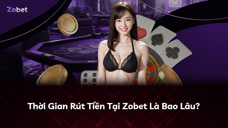 Thời Gian Rút Tiền Tại Zobet Là Bao Lâu?