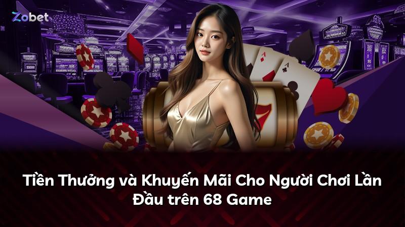 Tiền Thưởng và Khuyến Mãi Cho Người Chơi Lần Đầu trên 68 Game
