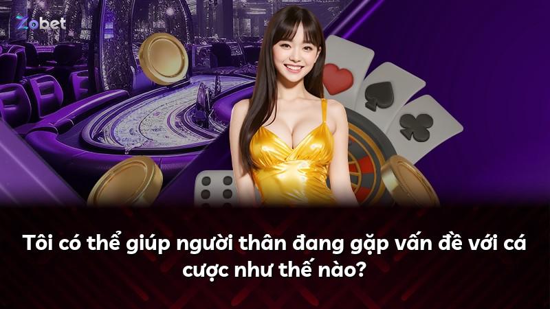 Tôi có thể giúp người thân đang gặp vấn đề với cá cược như thế nào?