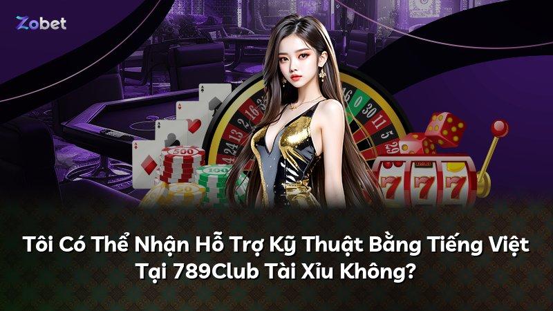 Tôi Có Thể Nhận Hỗ Trợ Kỹ Thuật Bằng Tiếng Việt Tại 789Club Tài Xỉu Không?