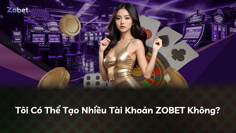 Tôi Có Thể Tạo Nhiều Tài Khoản ZOBET Không?