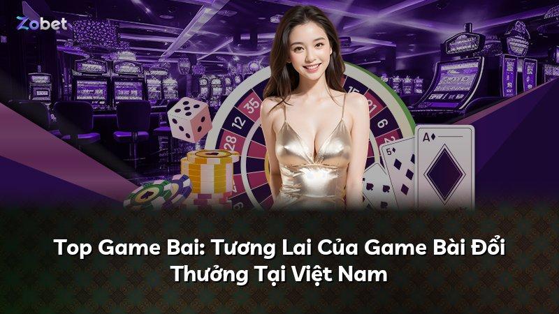 Top Game Bai: Tương Lai Của Game Bài Đổi Thưởng Tại Việt Nam
