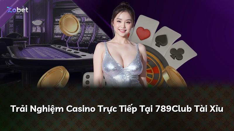 Trải Nghiệm Casino Trực Tiếp Tại 789Club Tài Xỉu