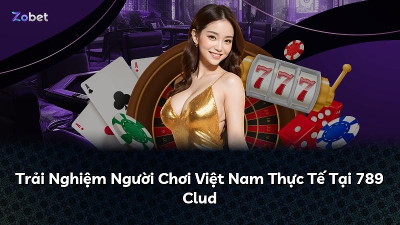Trải Nghiệm Người Chơi Việt Nam Thực Tế Tại 789 Clud