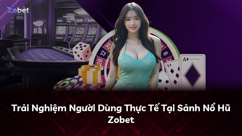 Trải Nghiệm Người Dùng Thực Tế Tại Sảnh Nổ Hũ Zobet