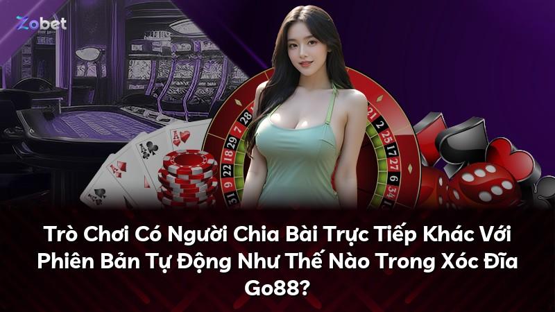 Trò Chơi Có Người Chia Bài Trực Tiếp Khác Với Phiên Bản Tự Động Như Thế Nào Trong Xóc Đĩa Go88?