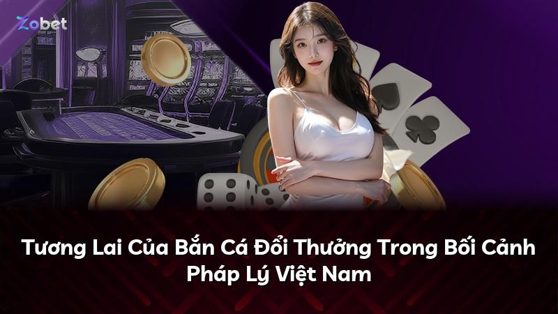 Tương Lai Của Bắn Cá Đổi Thưởng Trong Bối Cảnh Pháp Lý Việt Nam