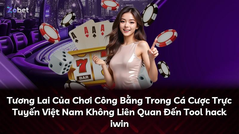 Tương Lai Của Chơi Công Bằng Trong Cá Cược Trực Tuyến Việt Nam Không Liên Quan Đến Tool hack iwin
