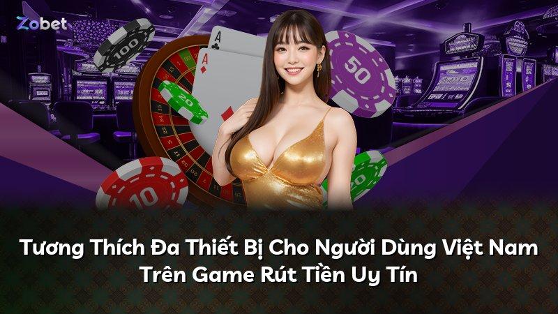 Tương Thích Đa Thiết Bị Cho Người Dùng Việt Nam Trên Game Rút Tiền Uy Tín