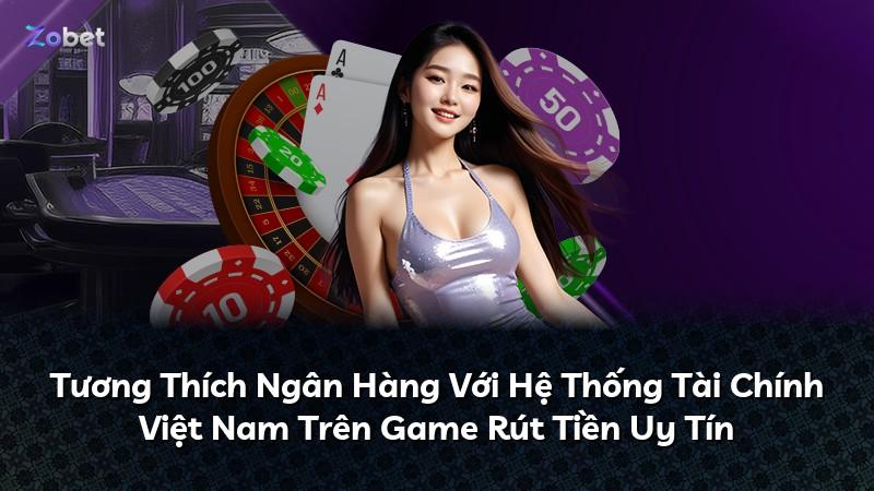 Tương Thích Ngân Hàng Với Hệ Thống Tài Chính Việt Nam Trên Game Rút Tiền Uy Tín