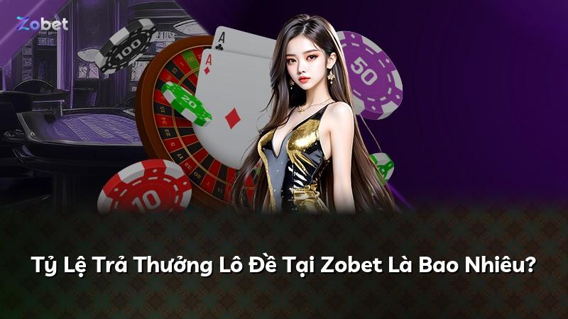 Tỷ Lệ Trả Thưởng Lô Đề Tại Zobet Là Bao Nhiêu?