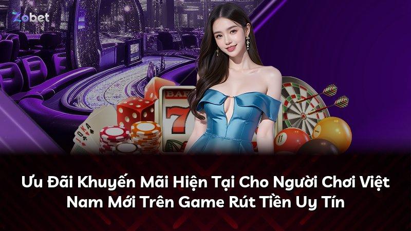 Ưu Đãi Khuyến Mãi Hiện Tại Cho Người Chơi Việt Nam Mới Trên Game Rút Tiền Uy Tín