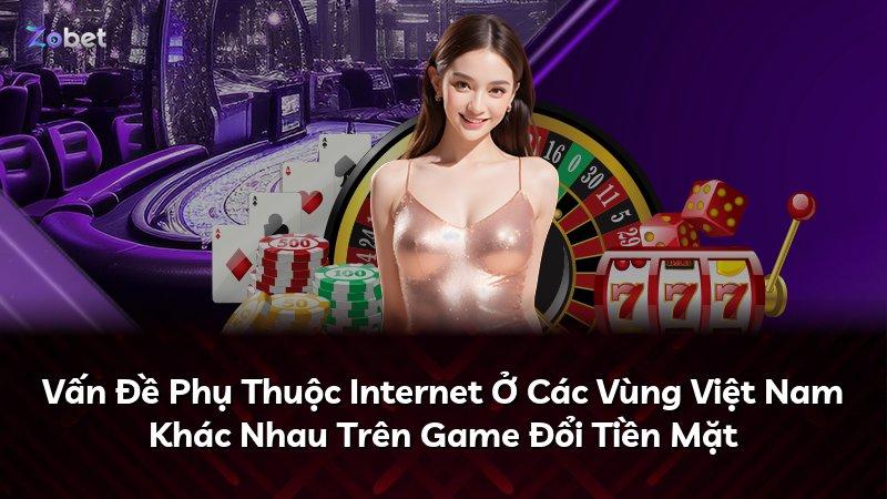Vấn Đề Phụ Thuộc Internet Ở Các Vùng Việt Nam Khác Nhau Trên Game Đổi Tiền Mặt