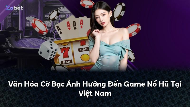 Văn Hóa Cờ Bạc Ảnh Hưởng Đến Game Nổ Hũ Tại Việt Nam
