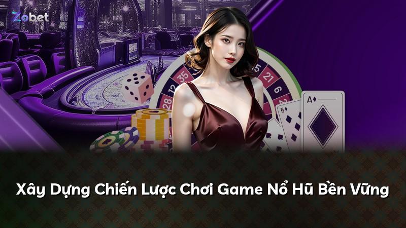 Xây Dựng Chiến Lược Chơi Game Nổ Hũ Bền Vững