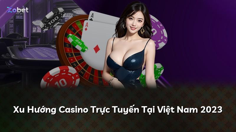 Xu Hướng Casino Trực Tuyến Tại Việt Nam 2023