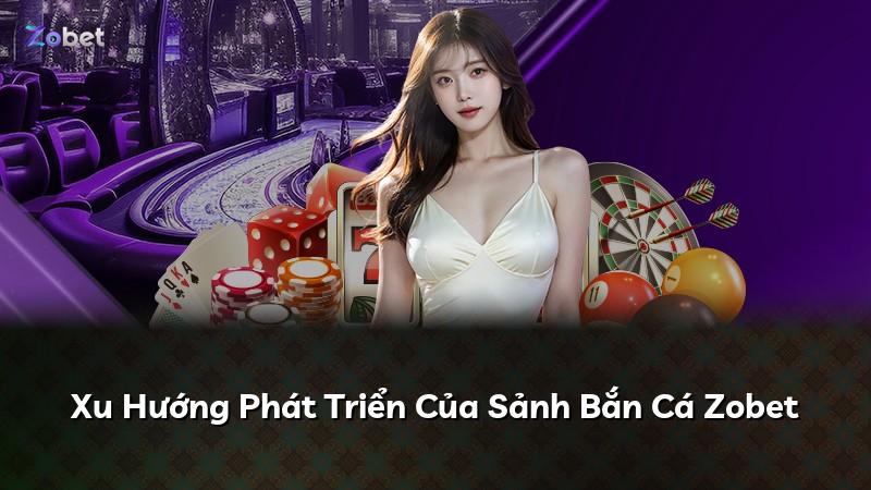 Xu Hướng Phát Triển Của Sảnh Bắn Cá Zobet