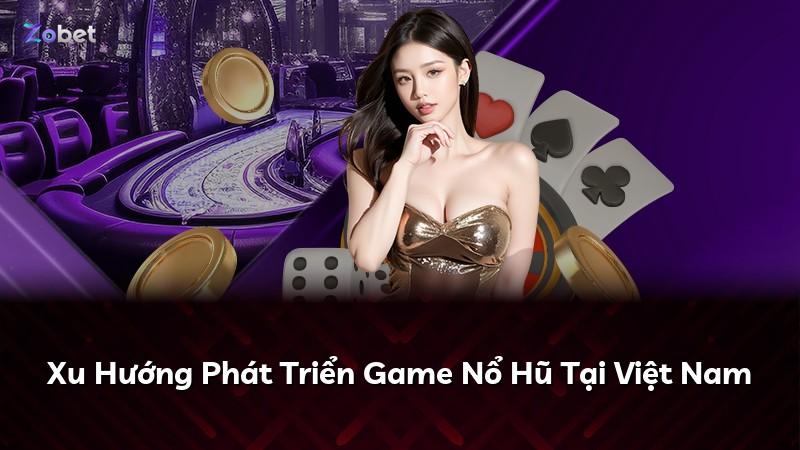 Xu Hướng Phát Triển Game Nổ Hũ Tại Việt Nam