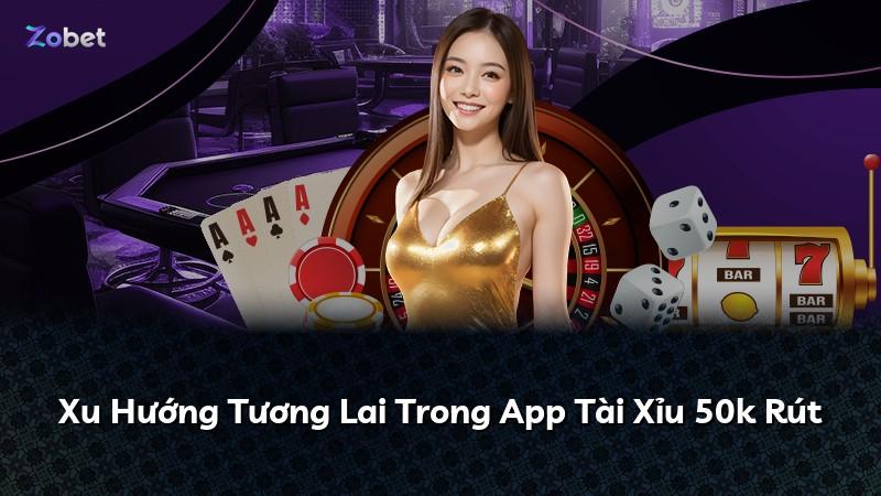 Xu Hướng Tương Lai Trong App Tài Xỉu 50k Rút