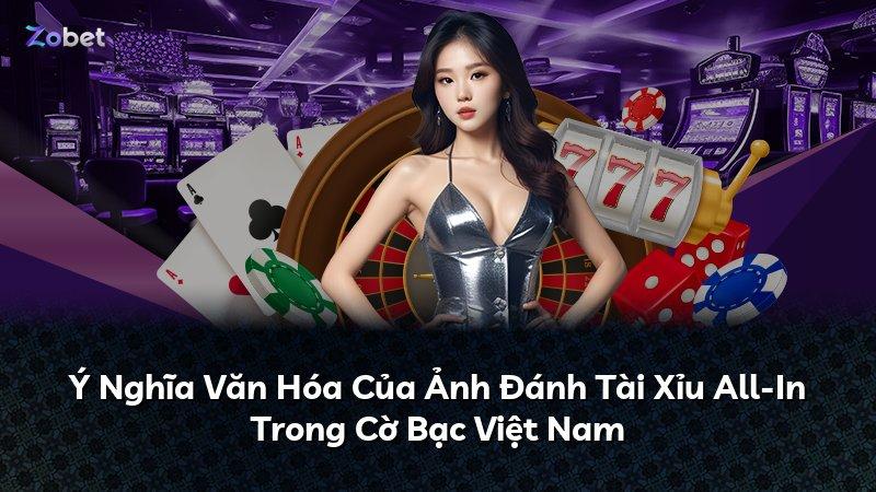 Ý Nghĩa Văn Hóa Của Ảnh Đánh Tài Xỉu All-In Trong Cờ Bạc Việt Nam