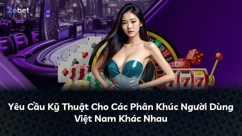 Yêu Cầu Kỹ Thuật Cho Các Phân Khúc Người Dùng Việt Nam Khác Nhau